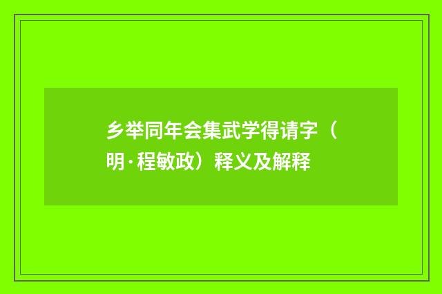 乡举同年会集武学得请字（明·程敏政）释义及解释