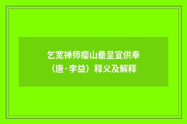乞宽禅师瘿山罍呈宣供奉（唐·李益）释义及解释