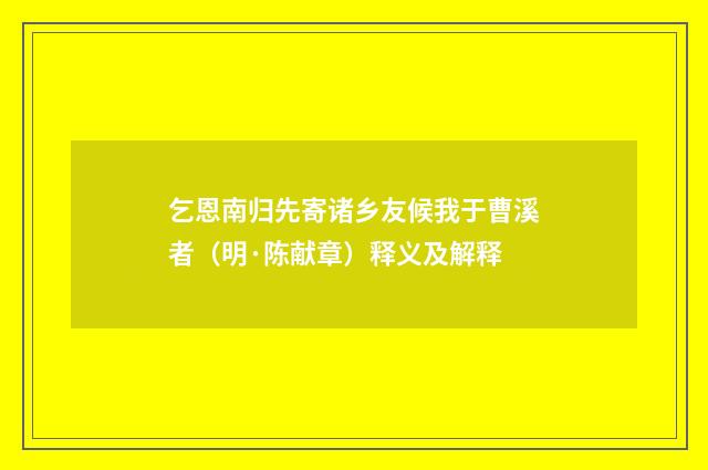 乞恩南归先寄诸乡友候我于曹溪者（明·陈献章）释义及解释
