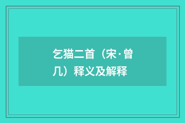 乞猫二首（宋·曾几）释义及解释