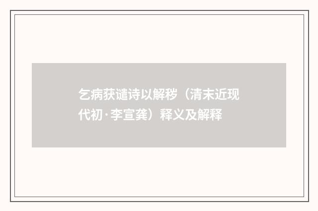 乞病获谴诗以解秽（清末近现代初·李宣龚）释义及解释