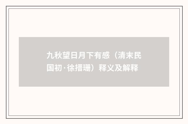 九秋望日月下有感（清末民国初·徐搢珊）释义及解释