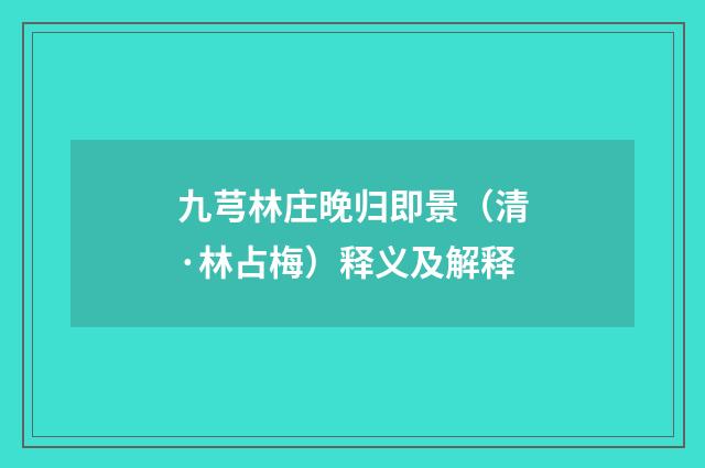 九芎林庄晚归即景（清·林占梅）释义及解释