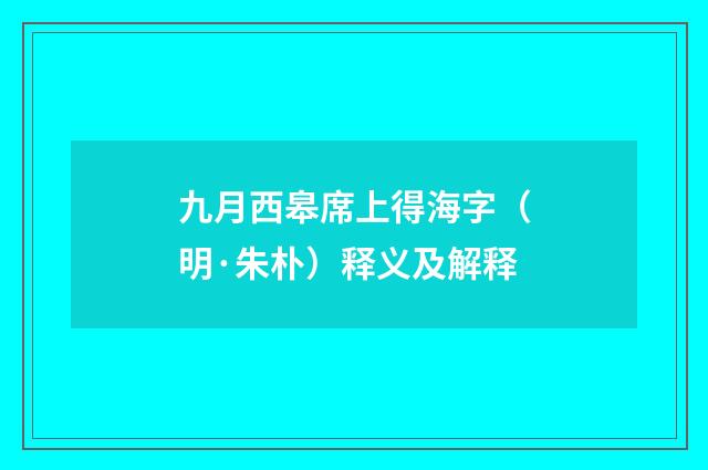 九月西皋席上得海字（明·朱朴）释义及解释