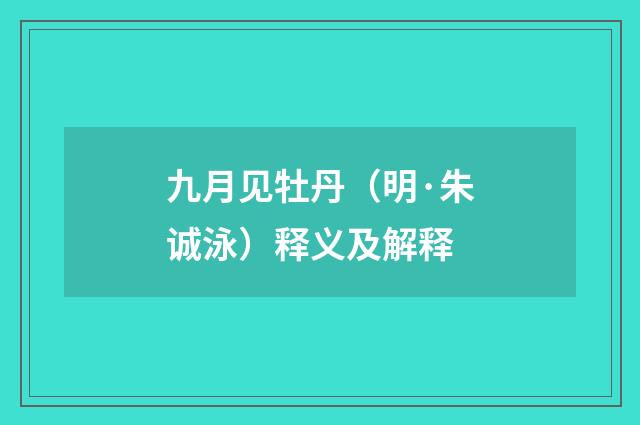 九月见牡丹（明·朱诚泳）释义及解释