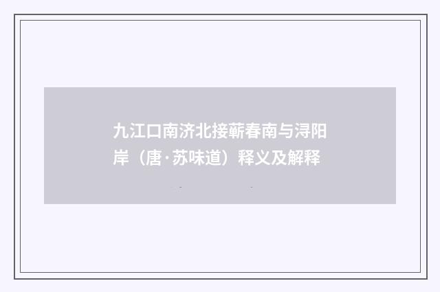 九江口南济北接蕲春南与浔阳岸（唐·苏味道）释义及解释
