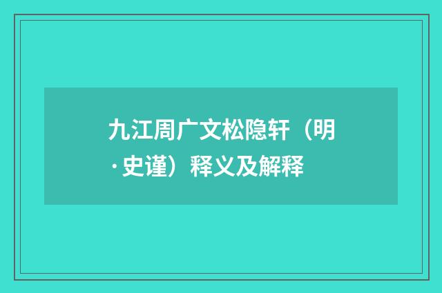 九江周广文松隐轩（明·史谨）释义及解释