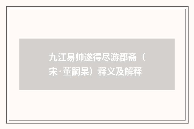 九江易帅遂得尽游郡斋（宋·董嗣杲）释义及解释