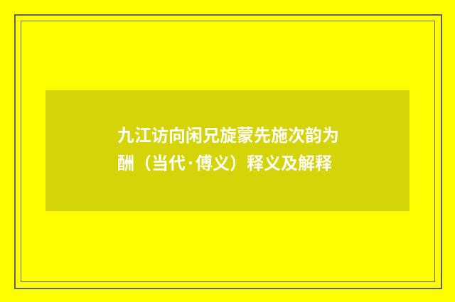 九江访向闲兄旋蒙先施次韵为酬（当代·傅义）释义及解释