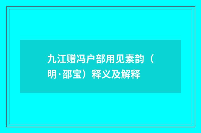 九江赠冯户部用见素韵（明·邵宝）释义及解释