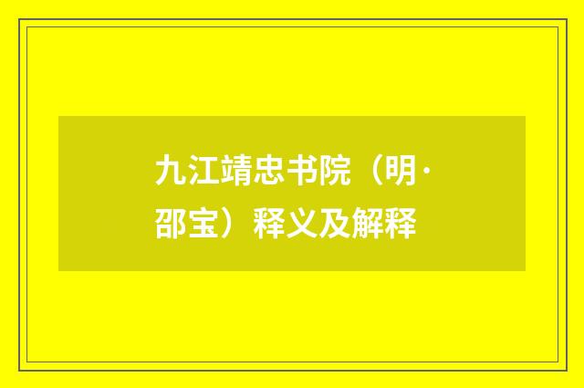 九江靖忠书院（明·邵宝）释义及解释