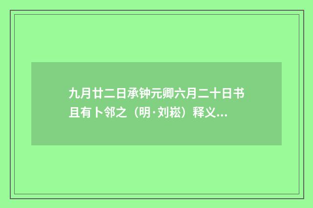九月廿二日承钟元卿六月二十日书且有卜邻之（明·刘崧）释义及解释