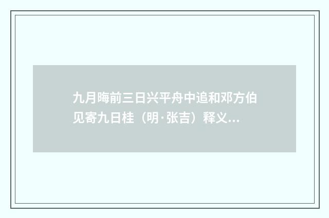 九月晦前三日兴平舟中追和邓方伯见寄九日桂（明·张吉）释义及解释
