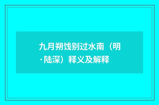 九月朔饯别过水南（明·陆深）释义及解释