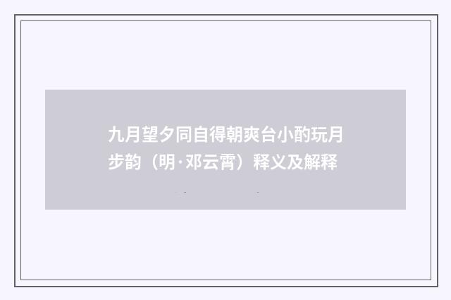 九月望夕同自得朝爽台小酌玩月步韵（明·邓云霄）释义及解释