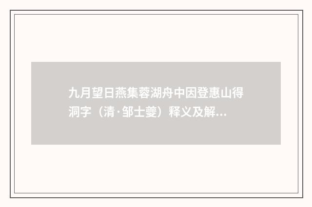 九月望日燕集蓉湖舟中因登惠山得洞字（清·邹士夔）释义及解释