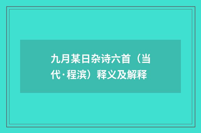九月某日杂诗六首（当代·程滨）释义及解释