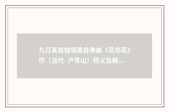 九月某夜独唱黄自佛曲《花非花》作（当代·卢青山）释义及解释