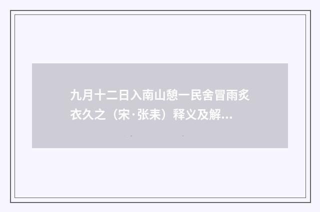 九月十二日入南山憩一民舍冒雨炙衣久之（宋·张耒）释义及解释