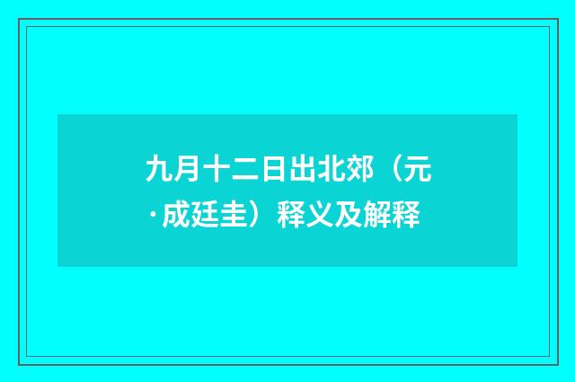 九月十二日出北郊（元·成廷圭）释义及解释