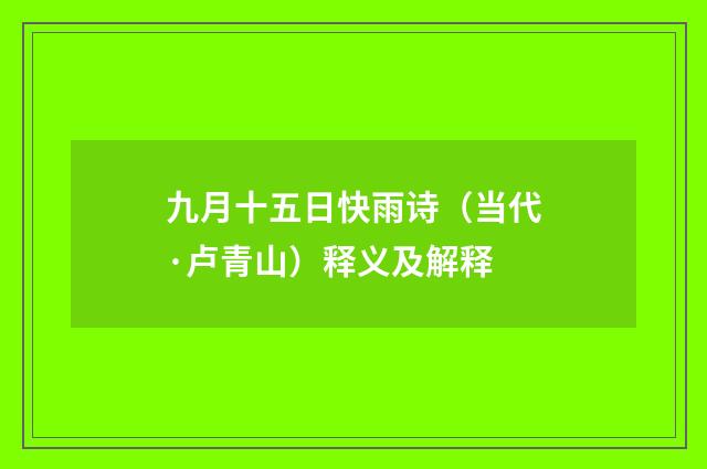 九月十五日快雨诗（当代·卢青山）释义及解释