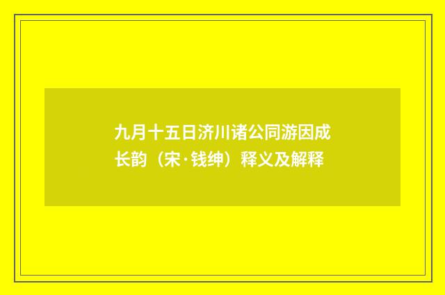 九月十五日济川诸公同游因成长韵（宋·钱绅）释义及解释