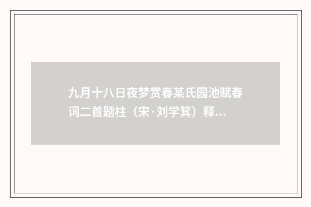 九月十八日夜梦赏春某氏园池赋春词二首题柱（宋·刘学箕）释义及解释
