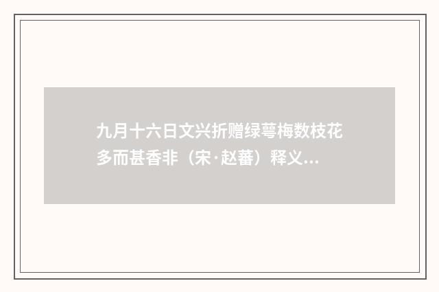 九月十六日文兴折赠绿萼梅数枝花多而甚香非（宋·赵蕃）释义及解释