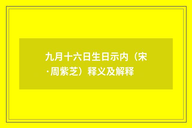 九月十六日生日示内（宋·周紫芝）释义及解释