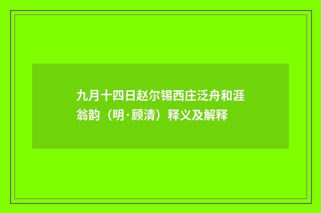 九月十四日赵尔锡西庄泛舟和涯翁韵（明·顾清）释义及解释