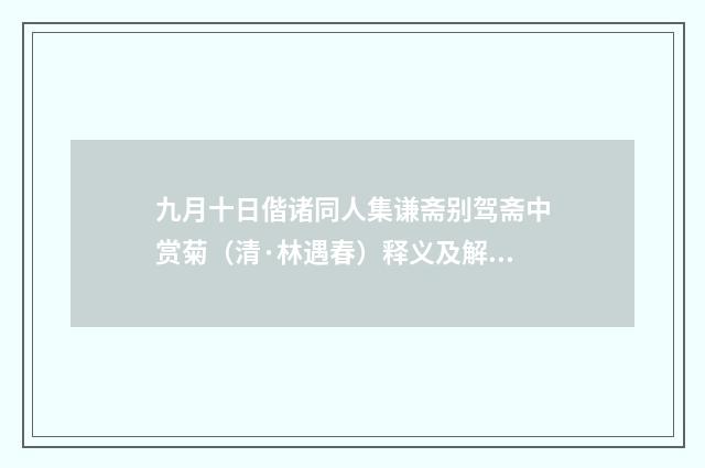 九月十日偕诸同人集谦斋别驾斋中赏菊（清·林遇春）释义及解释