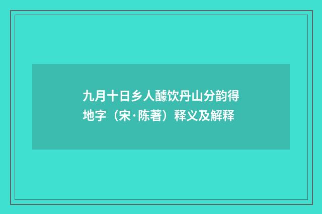 九月十日乡人醵饮丹山分韵得地字（宋·陈著）释义及解释