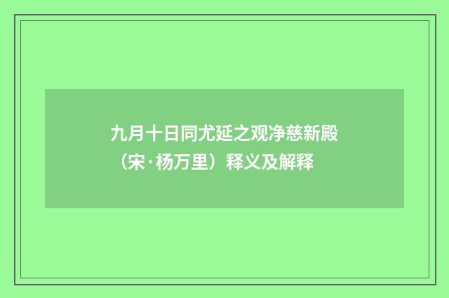九月十日同尤延之观净慈新殿（宋·杨万里）释义及解释