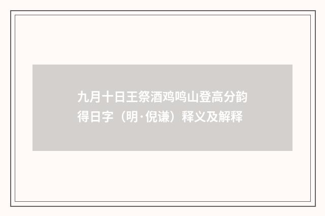 九月十日王祭酒鸡鸣山登高分韵得日字（明·倪谦）释义及解释