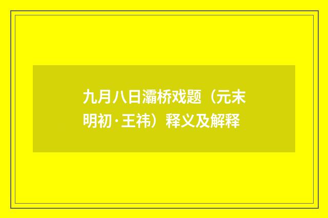 九月八日灞桥戏题（元末明初·王祎）释义及解释