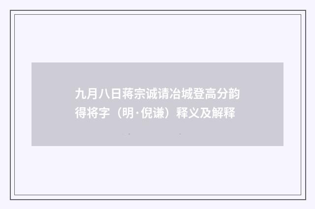 九月八日蒋宗诚请冶城登高分韵得将字（明·倪谦）释义及解释