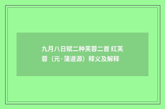 九月八日赋二种芙蓉二首 红芙蓉（元·蒲道源）释义及解释