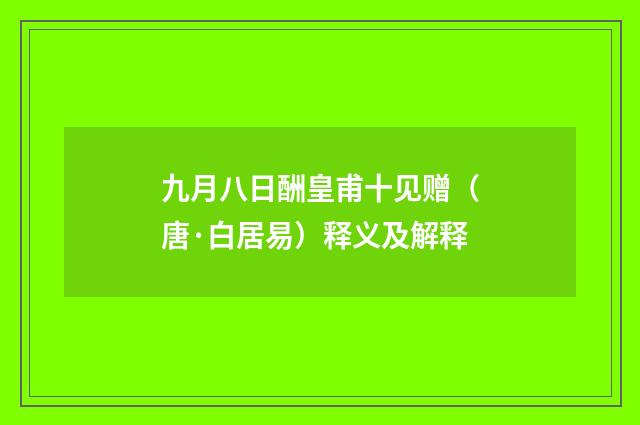 九月八日酬皇甫十见赠（唐·白居易）释义及解释