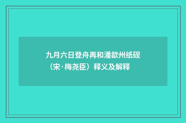九月六日登舟再和潘歙州纸砚（宋·梅尧臣）释义及解释
