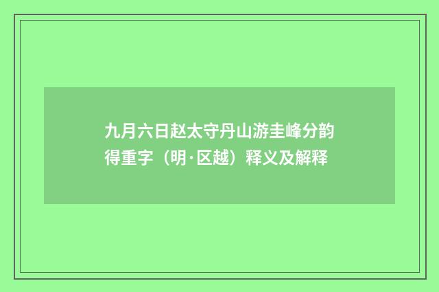 九月六日赵太守丹山游圭峰分韵得重字（明·区越）释义及解释
