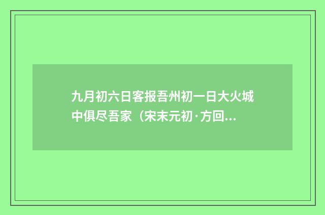 九月初六日客报吾州初一日大火城中俱尽吾家（宋末元初·方回）释义及解释