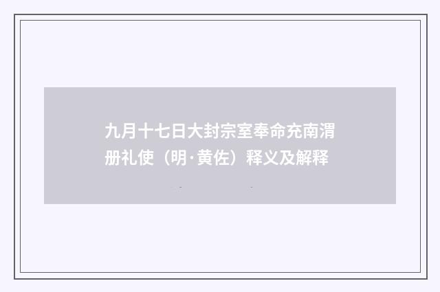 九月十七日大封宗室奉命充南渭册礼使（明·黄佐）释义及解释