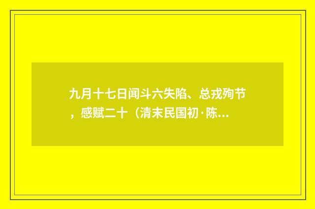 九月十七日闻斗六失陷、总戎殉节，感赋二十（清末民国初·陈肇兴）释义及解释