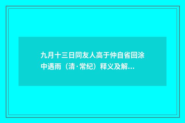 九月十三日同友人高于仲自省回涂中遇雨（清·常纪）释义及解释