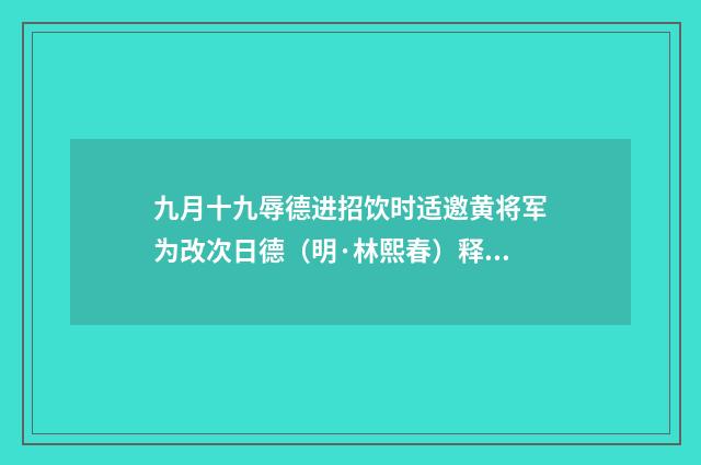 九月十九辱德进招饮时适邀黄将军为改次日德（明·林熙春）释义及解释