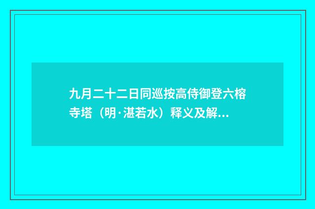 九月二十二日同巡按高侍御登六榕寺塔（明·湛若水）释义及解释