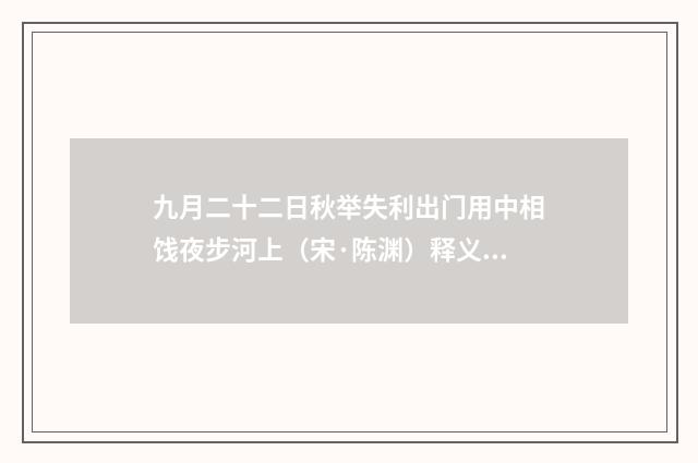 九月二十二日秋举失利出门用中相饯夜步河上（宋·陈渊）释义及解释
