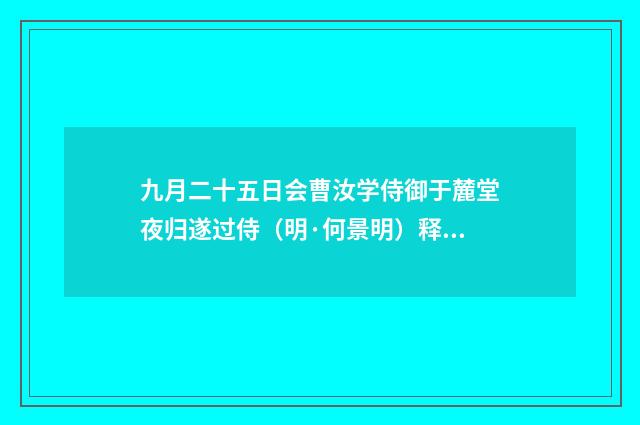 九月二十五日会曹汝学侍御于麓堂夜归遂过侍（明·何景明）释义及解释