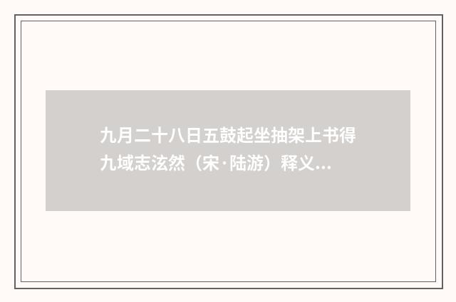 九月二十八日五鼓起坐抽架上书得九域志泫然（宋·陆游）释义及解释