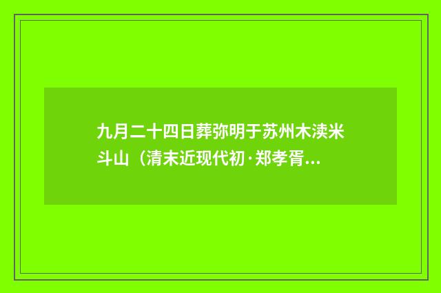 九月二十四日葬弥明于苏州木渎米斗山（清末近现代初·郑孝胥）释义及解释